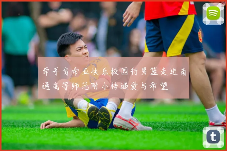 牵手肯帝亚快乐校园行男篮走进南通高等师范附小传递爱与希望