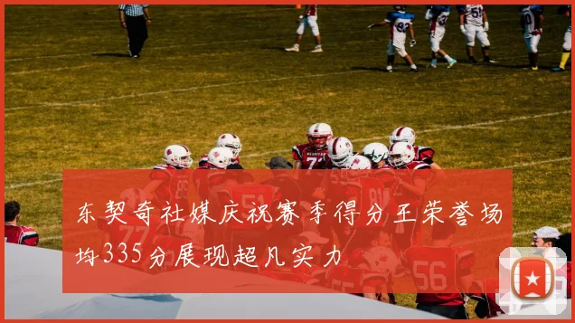 东契奇社媒庆祝赛季得分王荣誉场均335分展现超凡实力